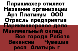 Парикмахер-стилист › Название организации ­ Арт Платинум, ООО › Отрасль предприятия ­ Парикмахерское дело › Минимальный оклад ­ 17 500 - Все города Работа » Вакансии   . Чувашия респ.,Алатырь г.